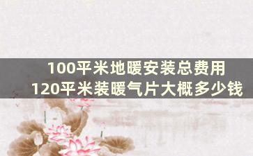 100平米地暖安装总费用 120平米装暖气片大概多少钱